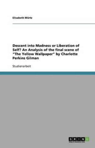 Descent Into Madness or Liberation of Self? An Analysis of the Final Scene of The Yellow Wallpaper by Charlotte Perkins Gilman