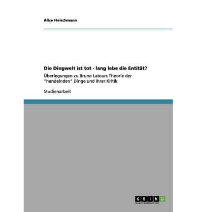 Die Dingwelt ist tot - lang lebe die Entität?:Überlegungen zu Bruno Latours Theorie der "handelnden" Dinge und ihrer Kritik