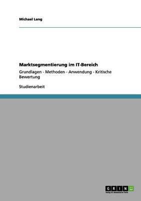 Marktsegmentierung im IT-Bereich:Grundlagen - Methoden - Anwendung - Kritische Bewertung