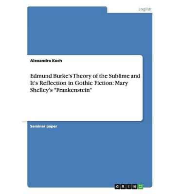 Edmund Burke's Theory of the Sublime and It's Reflection in Gothic Fiction: Mary Shelley's "Frankenstein"