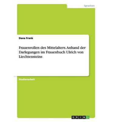 Frauenrollen des Mittelalters. Anhand der Darlegungen im Frauenbuch Ulrich von Liechtensteins