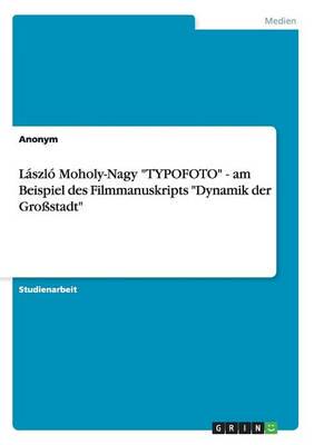 László Moholy-Nagy "TYPOFOTO" - am Beispiel des Filmmanuskripts "Dynamik der Großstadt"