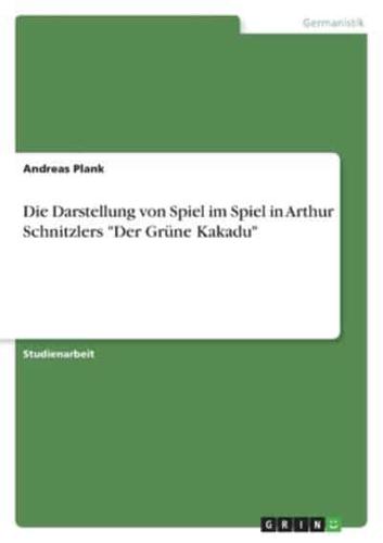 Die Darstellung von Spiel im Spiel in Arthur Schnitzlers "Der Grüne Kakadu"