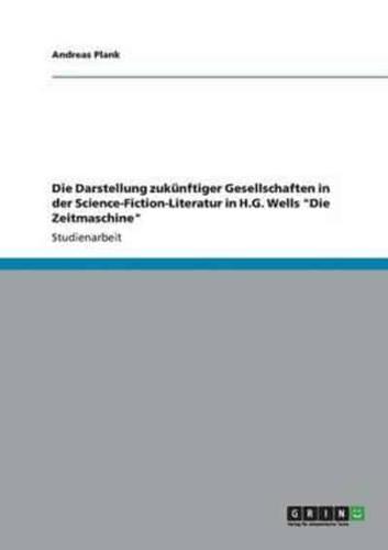 Die Darstellung zukünftiger Gesellschaften in der Science-Fiction-Literatur in H.G. Wells "Die Zeitmaschine"