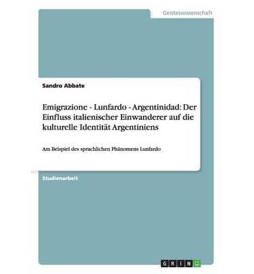 Emigrazione - Lunfardo - Argentinidad: Der Einfluss italienischer Einwanderer auf die kulturelle Identität Argentiniens