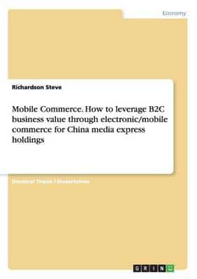 Mobile Commerce. How to leverage B2C business value through electronic/mobile commerce for China media express holdings