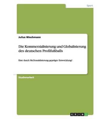 Die Kommerzialisierung und Globalisierung des deutschen Profifußballs:Eine durch McDonaldisierung geprägte Entwicklung?