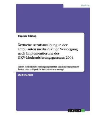 Ärztliche Berufsausübung in der ambulanten medizinischen Versorgung nach Implementierung des GKV-Modernisierungsgesetzes 2004:Bieten Medizinische Versorgungszentren den niedergelassenen Ärzten eine erfolgreiche Zukunftsorientierung?