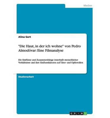 "Die Haut, in der ich wohne" von Pedro Almodóvar: Eine Filmanalyse:Die Einflüsse und Zusammenhänge innerhalb menschlicher Verhältnisse und ihre Einflussfaktoren auf Täter- und Opferrollen