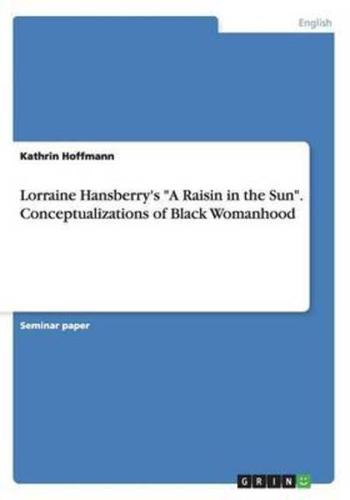 Lorraine Hansberry's "A Raisin in the Sun". Conceptualizations of Black Womanhood