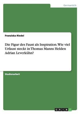 Die Figur des Faust als Inspiration. Wie viel Urfaust steckt in Thomas Manns Helden Adrian Leverkühn?