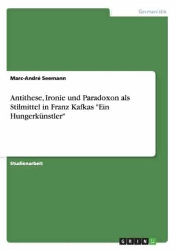 Antithese, Ironie und Paradoxon als Stilmittel in Franz Kafkas "Ein Hungerkünstler"