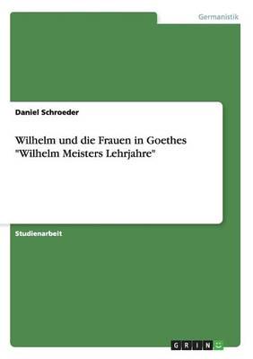 Wilhelm und die Frauen in Goethes "Wilhelm Meisters Lehrjahre"