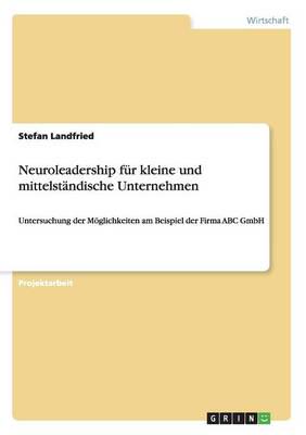 Neuroleadership für kleine und mittelständische Unternehmen:Untersuchung der Möglichkeiten am Beispiel der Firma ABC GmbH