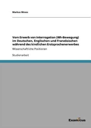 Vom Erwerb von Interrogation (Wh-Bewegung) im Deutschen, Englischen und Französischen während des kindlichen Erstsprachenerwerbes:Wissenschaftliche Positionen