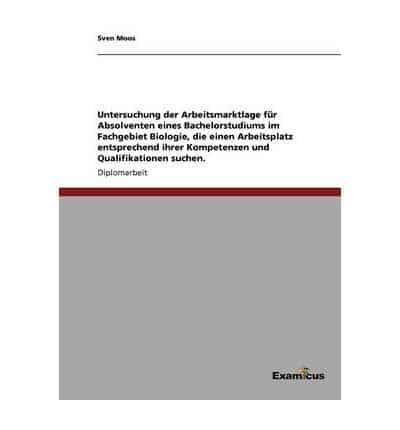 Untersuchung der Arbeitsmarktlage für Absolventen eines Bachelorstudiums im Fachgebiet Biologie, die einen Arbeitsplatz entsprechend ihrer Kompetenzen und Qualifikationen suchen.