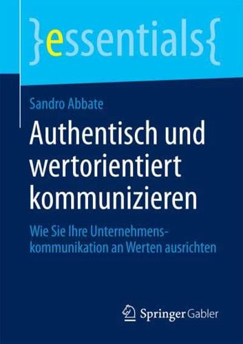 Authentisch und wertorientiert kommunizieren : Wie Sie Ihre Unternehmenskommunikation an Werten ausrichten