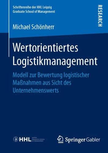 Wertorientiertes Logistikmanagement : Modell zur Bewertung logistischer Maßnahmen aus Sicht des Unternehmenswerts