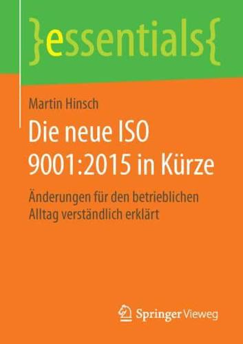 Die neue ISO 9001:2015 in Kürze : Änderungen für den betrieblichen Alltag verständlich erklärt