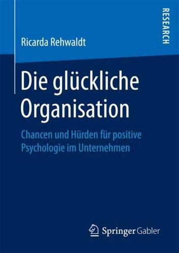 Die glückliche Organisation : Chancen und Hürden für positive Psychologie im Unternehmen