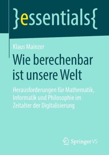 Wie berechenbar ist unsere Welt : Herausforderungen für Mathematik, Informatik und Philosophie im Zeitalter der Digitalisierung