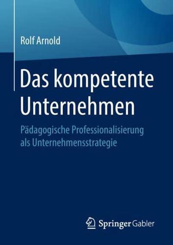 Das kompetente Unternehmen : Pädagogische Professionalisierung als Unternehmensstrategie