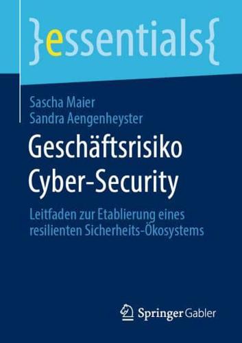 Geschäftsrisiko Cyber-Security : Leitfaden zur Etablierung eines resilienten Sicherheits-Ökosystems