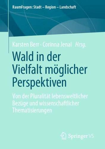 Wald in der Vielfalt möglicher Perspektiven : Von der Pluralität lebensweltlicher Bezüge und wissenschaftlicher Thematisierungen