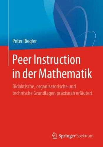 Peer Instruction in der Mathematik : Didaktische, organisatorische und technische Grundlagen praxisnah erläutert