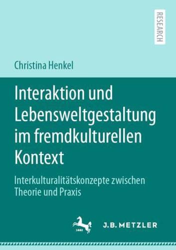 Interaktion und Lebensweltgestaltung im fremdkulturellen Kontext : Interkulturalitätskonzepte zwischen Theorie und Praxis