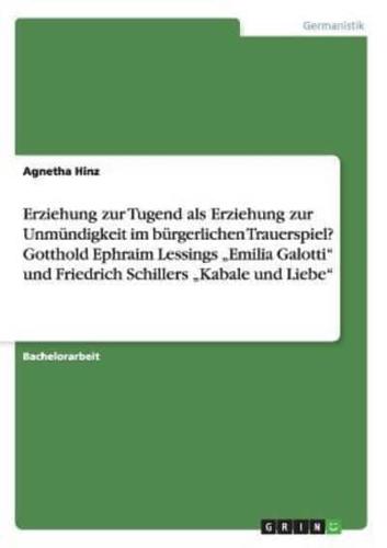 Erziehung Zur Tugend Als Erziehung Zur Unmündigkeit Im Bürgerlichen Trauerspiel? Gotthold Ephraim Lessings "Emilia Galotti Und Friedrich Schillers "Kabale Und Liebe