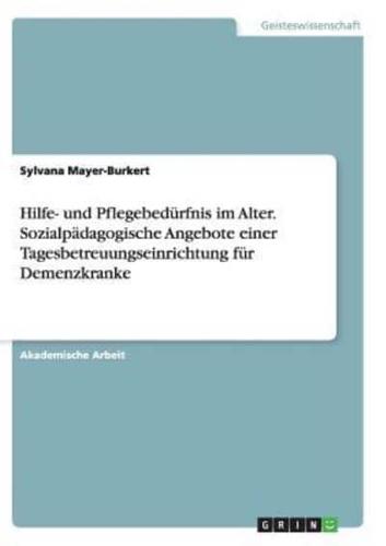 Hilfe- und Pflegebedürfnis im Alter. Sozialpädagogische Angebote einer Tagesbetreuungseinrichtung für Demenzkranke