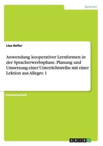 Anwendung Kooperativer Lernformen in Der Spracherwerbsphase. Planung Und Umsetzung Einer Unterrichtsreihe Mit Einer Lektion Aus Allegro 1