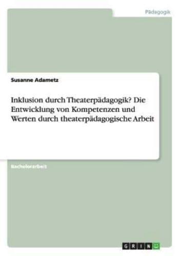 Inklusion Durch Theaterpädagogik? Die Entwicklung Von Kompetenzen Und Werten Durch Theaterpädagogische Arbeit