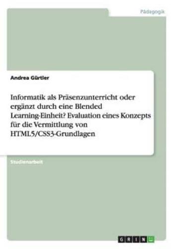 Informatik als Präsenzunterricht oder ergänzt durch eine Blended Learning-Einheit? Evaluation eines Konzepts für die Vermittlung von HTML5/CSS3-Grundlagen