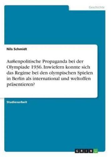 Außenpolitische Propaganda Bei Der Olympiade 1936. Inwiefern Konnte Sich Das Regime Bei Den Olympischen Spielen in Berlin Als International Und Weltoffen Präsentieren?