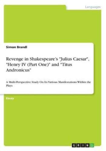 Revenge in Shakespeare's "Julius Caesar", "Henry IV (Part One)" and "Titus Andronicus":A Multi-Perspective Study On Its Various Manifestations Within the Plays