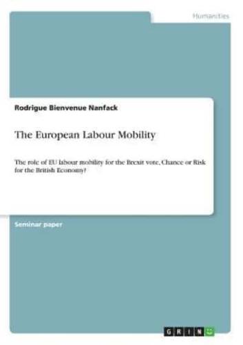 The European Labour Mobility:The role of EU labour mobility for the Brexit vote, Chance or Risk for the British Economy?