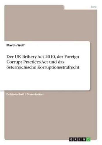 Der UK Bribery Act 2010, Der Foreign Corrupt Practices Act Und Das Österreichische Korruptionsstrafrecht