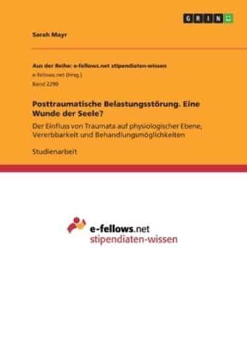 Posttraumatische Belastungsstörung. Eine Wunde der Seele?:Der Einfluss von Traumata auf physiologischer Ebene, Vererbbarkeit und Behandlungsmöglichkeiten