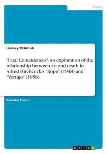 "Fatal Coincidences". An Exploration of the Relationship Between Art and Death in Alfred Hitchcock's "Rope" (1948) and "Vertigo" (1958)