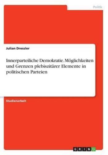 Innerparteiliche Demokratie. Möglichkeiten Und Grenzen Plebiszitärer Elemente in Politischen Parteien