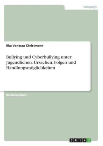 Bullying Und Cyberbullying Unter Jugendlichen. Ursachen, Folgen Und Handlungsmöglichkeiten