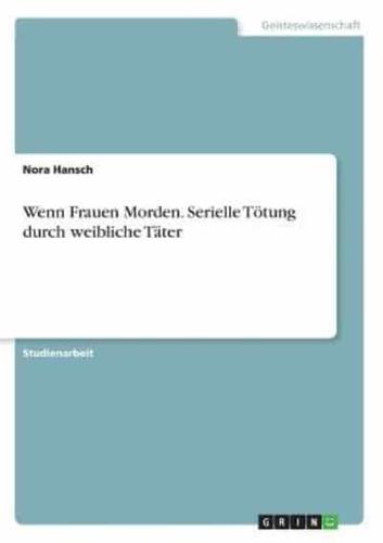 Wenn Frauen Morden. Serielle Tötung Durch Weibliche Täter