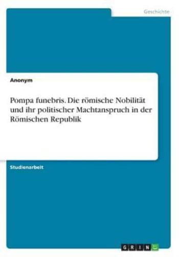 Pompa Funebris. Die Römische Nobilität Und Ihr Politischer Machtanspruch in Der Römischen Republik