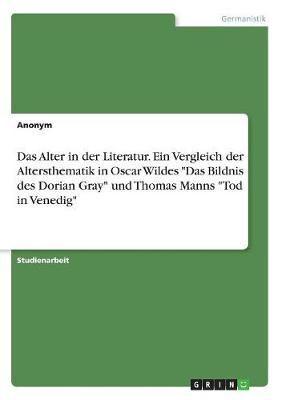 Das Alter in Der Literatur. Ein Vergleich Der Altersthematik in Oscar Wildes "Das Bildnis Des Dorian Gray" Und Thomas Manns "Tod in Venedig"