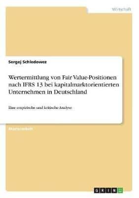 Wertermittlung Von Fair Value-Positionen Nach IFRS 13 Bei Kapitalmarktorientierten Unternehmen in Deutschland
