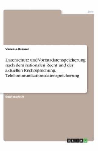 Datenschutz Und Vorratsdatenspeicherung Nach Dem Nationalen Recht Und Der Aktuellen Rechtsprechung. Telekommunikationsdatenspeicherung