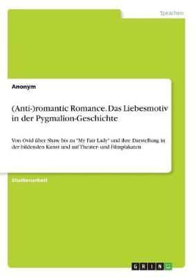 (Anti-)Romantic Romance. Das Liebesmotiv in Der Pygmalion-Geschichte