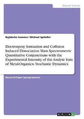 Electrospray Ionization and Collision Induced Dissociation Mass Spectrometric Quantitative Conjunctions With the Experimental Intensity of the Analyte Ions of Metal-Organics- Stochastic Dynamics